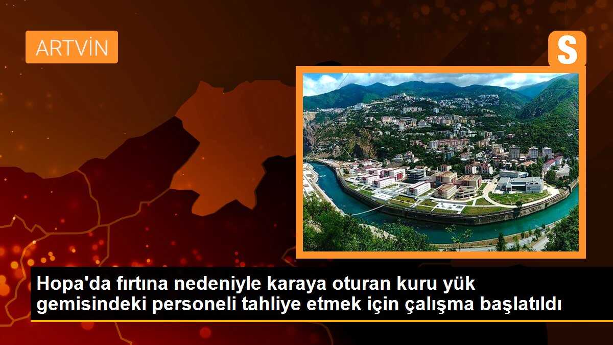 Hopa\'da fırtına nedeniyle karaya oturan kuru yük gemisindeki personeli tahliye etmek için çalışma başlatıldı
