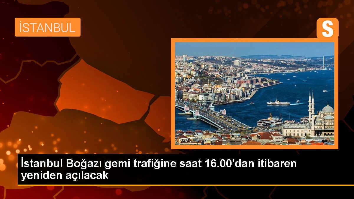 İstanbul Boğazı gemi trafiğine saat 16.00\'dan itibaren yeniden açılacak