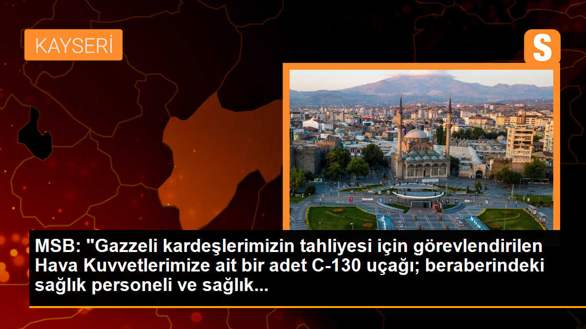 MSB: "Gazzeli kardeşlerimizin tahliyesi için görevlendirilen Hava Kuvvetlerimize ait bir adet C-130 uçağı; beraberindeki sağlık personeli ve sağlık...