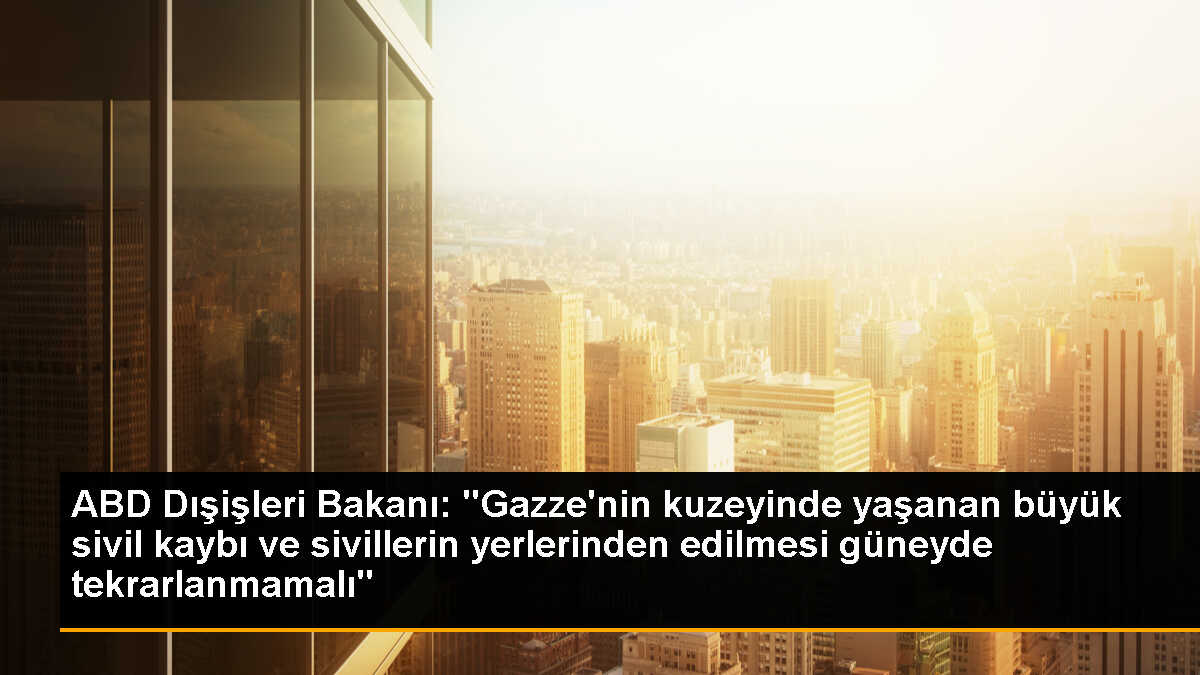 ABD Dışişleri Bakanı: "Gazze\'nin kuzeyinde yaşanan büyük sivil kaybı ve sivillerin yerlerinden edilmesi güneyde tekrarlanmamalı"
