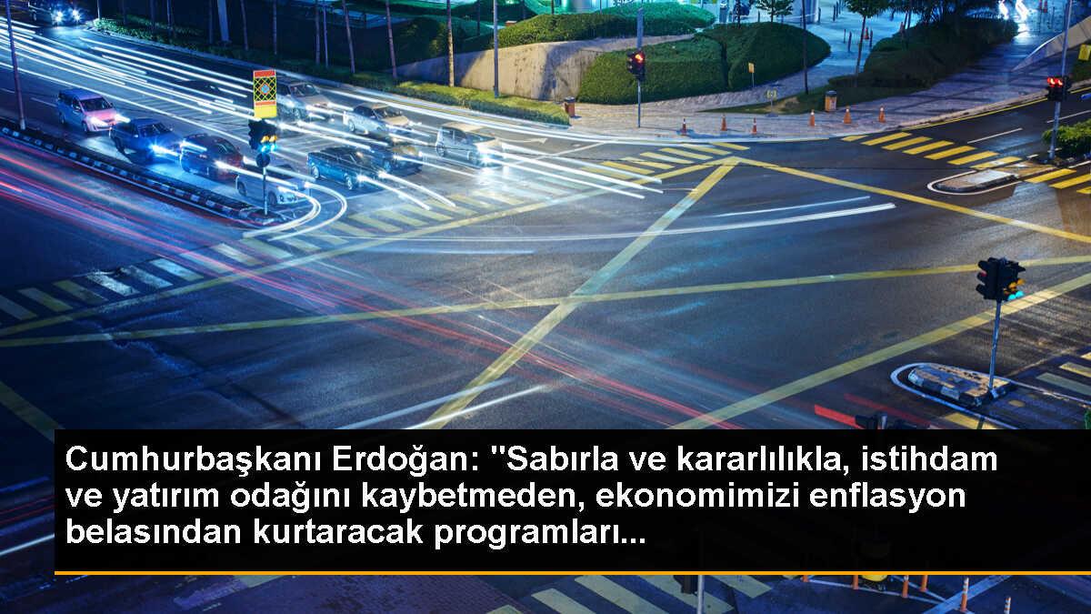 Cumhurbaşkanı Erdoğan: "Sabırla ve kararlılıkla, istihdam ve yatırım odağını kaybetmeden, ekonomimizi enflasyon belasından kurtaracak programları...