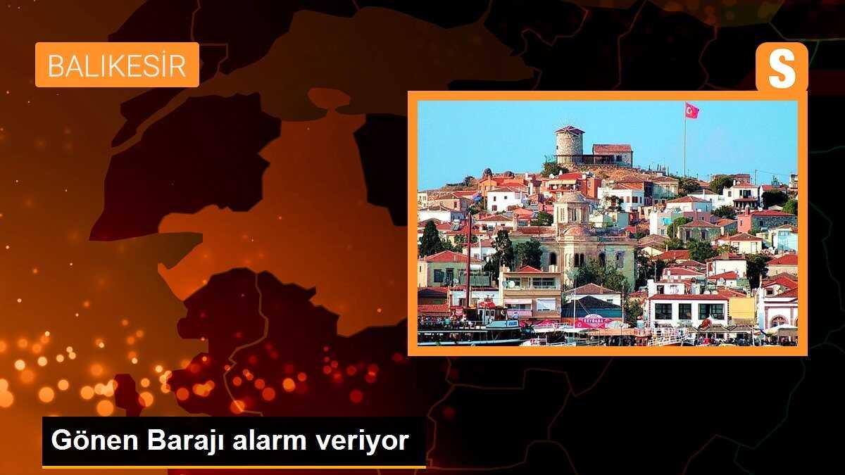 Gönen Barajı alarm veriyor