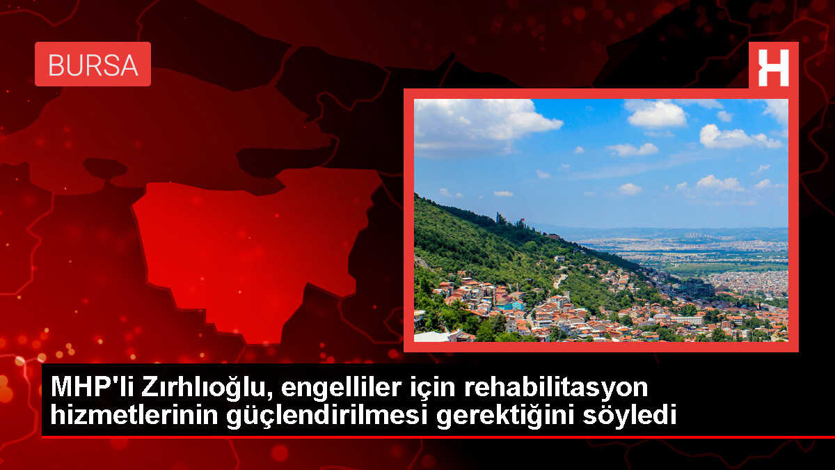 MHP Milletvekili Fevzi Zırhlıoğlu: Engelliler için rehabilitasyon hizmetleri güçlendirilmeli