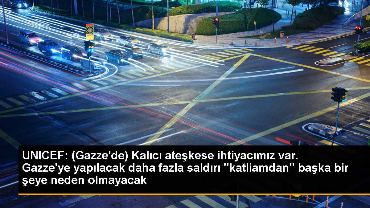 UNICEF: (Gazze\'de) Kalıcı ateşkese ihtiyacımız var. Gazze\'ye yapılacak daha fazla saldırı "katliamdan" başka bir şeye neden olmayacak