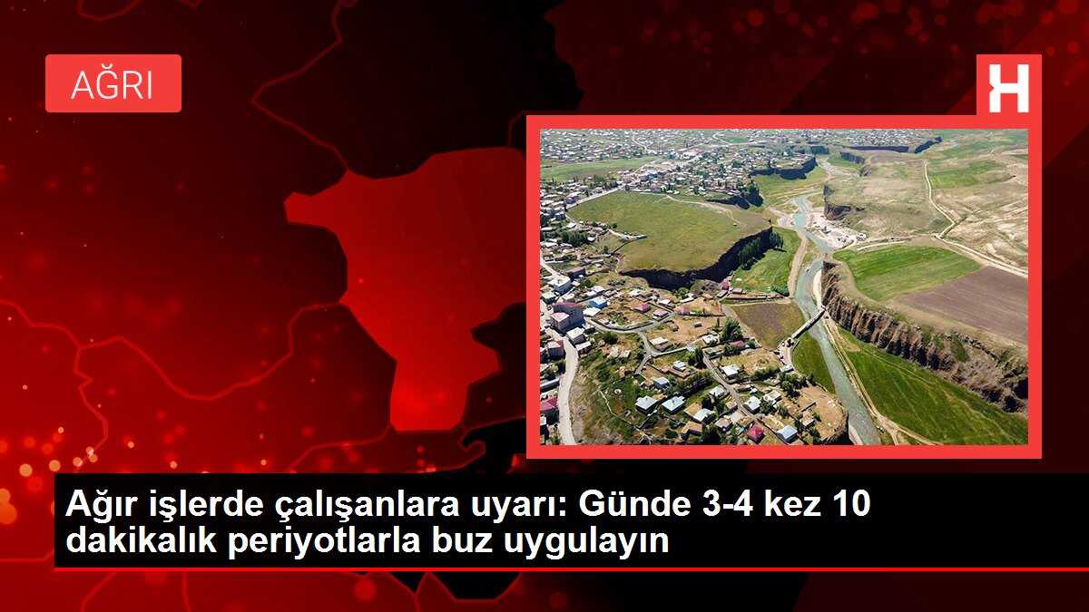 Ağır işlerde çalışanlara uyarı: Günde 3-4 kez 10 dakikalık periyotlarla buz uygulayın