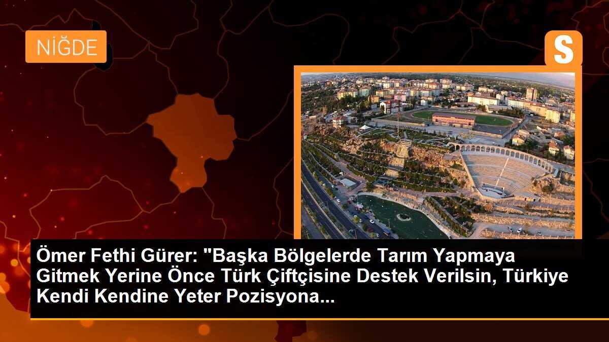 Ömer Fethi Gürer: "Başka Bölgelerde Tarım Yapmaya Gitmek Yerine Önce Türk Çiftçisine Destek Verilsin, Türkiye Kendi Kendine Yeter Pozisyona...