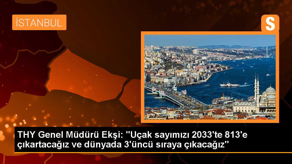 THY Genel Müdürü Ekşi: "Uçak sayımızı 2033\'te 813\'e çıkartacağız ve dünyada 3\'üncü sıraya çıkacağız"
