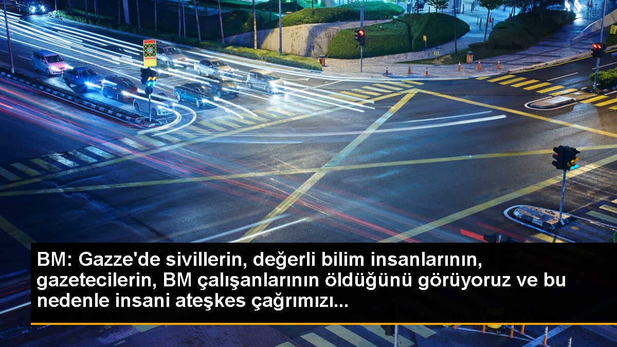 BM: Gazze\'de sivillerin, değerli bilim insanlarının, gazetecilerin, BM çalışanlarının öldüğünü görüyoruz ve bu nedenle insani ateşkes çağrımızı...