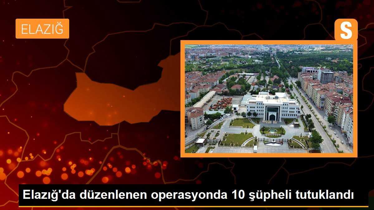 Elazığ\'da düzenlenen operasyonda 10 şüpheli tutuklandı