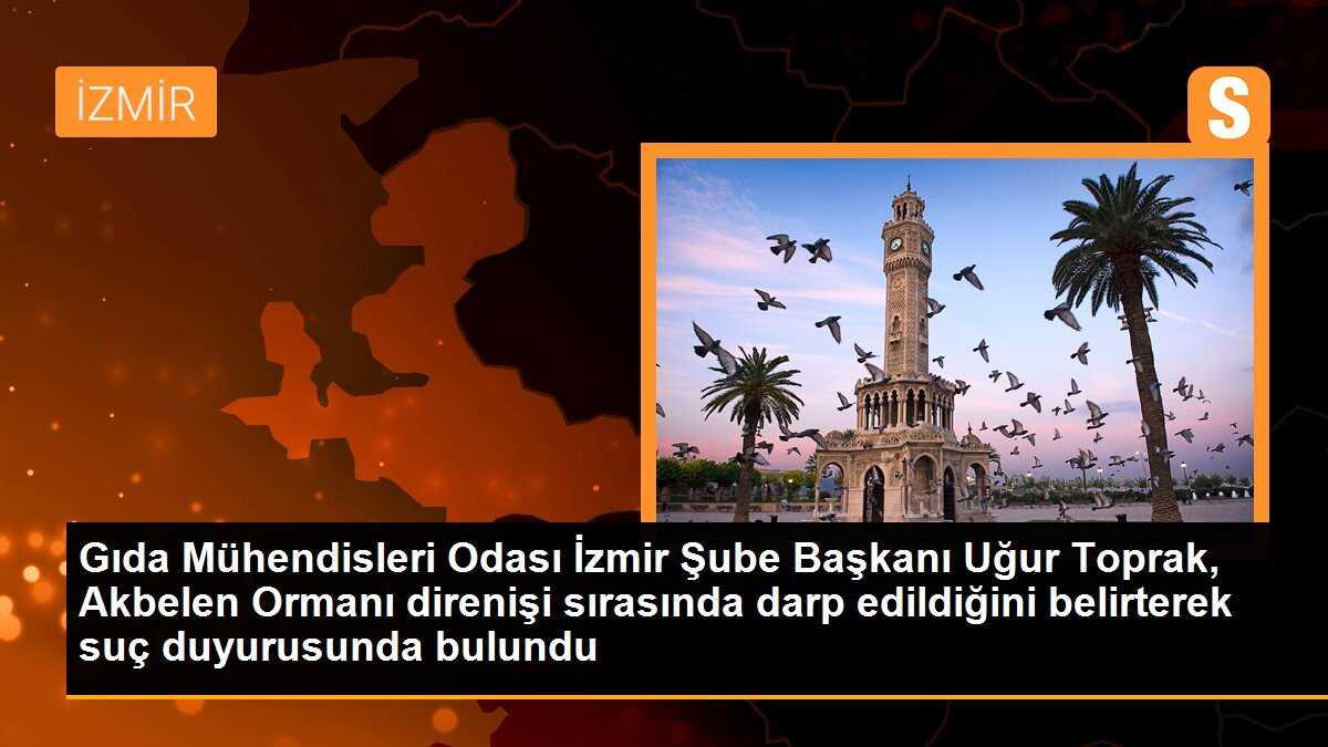 Gıda Mühendisleri Odası İzmir Şube Başkanı Uğur Toprak, Akbelen Ormanı direnişi sırasında darp edildiğini belirterek suç duyurusunda bulundu