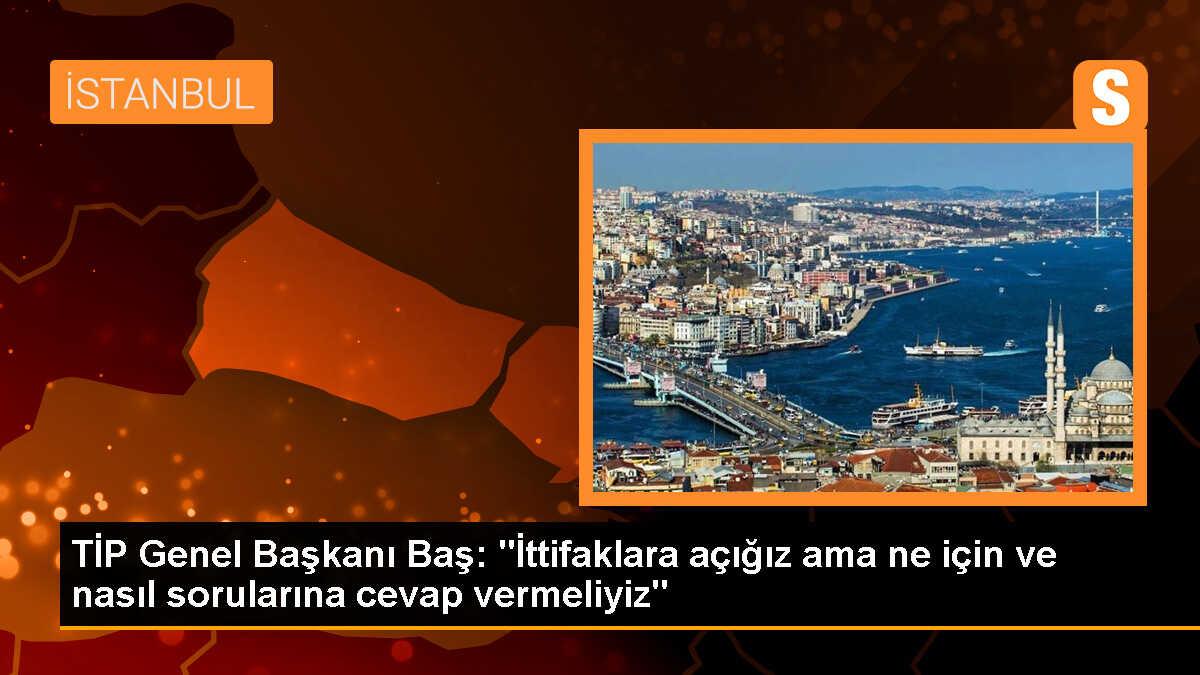 TİP Genel Başkanı Erkan Baş: İttifaklara ve işbirliklerine açığız
