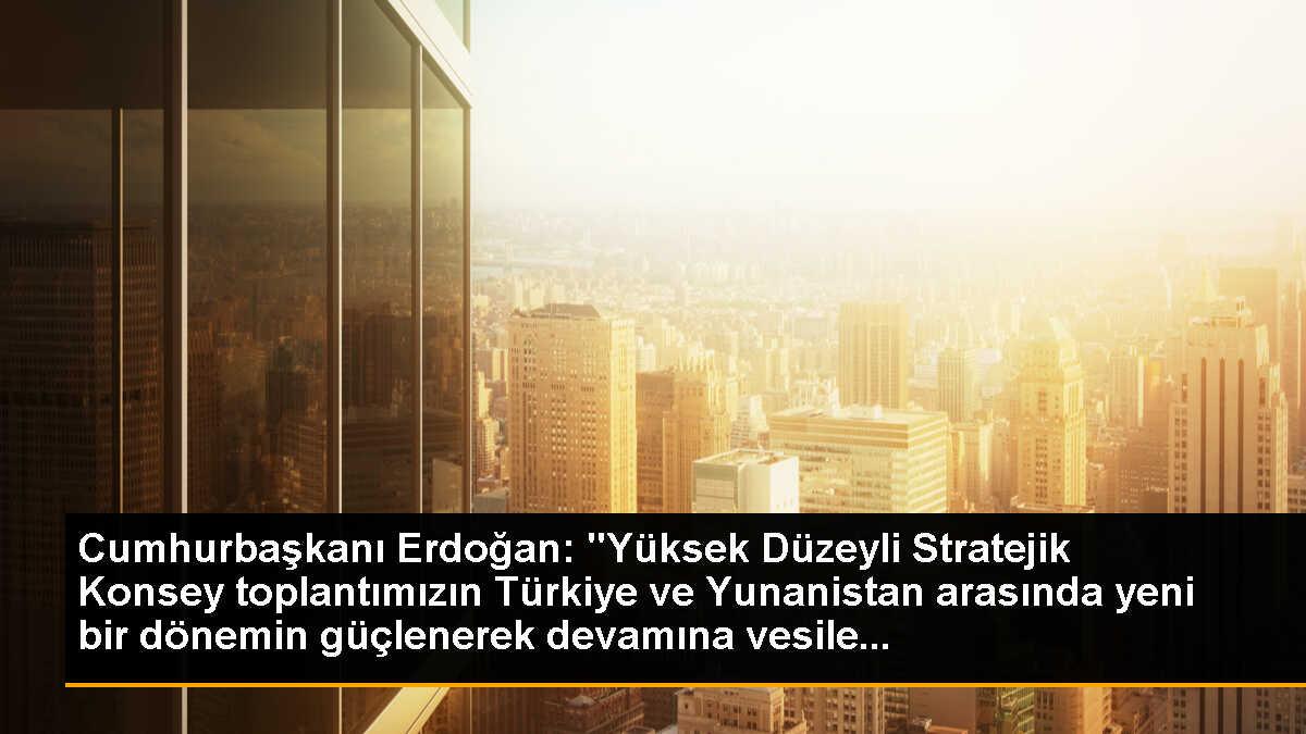 Cumhurbaşkanı Erdoğan: "Yüksek Düzeyli Stratejik Konsey toplantımızın Türkiye ve Yunanistan arasında yeni bir dönemin güçlenerek devamına vesile...