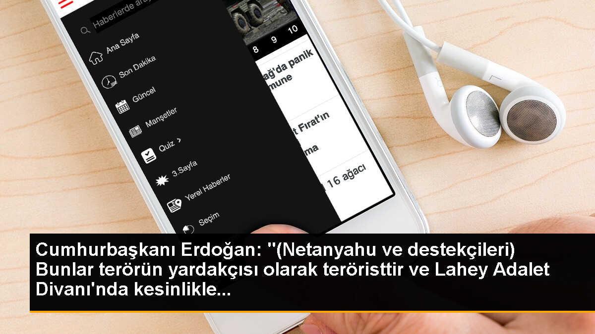 Cumhurbaşkanı Erdoğan: "(Netanyahu ve destekçileri) Bunlar terörün yardakçısı olarak teröristtir ve Lahey Adalet Divanı\'nda kesinlikle...