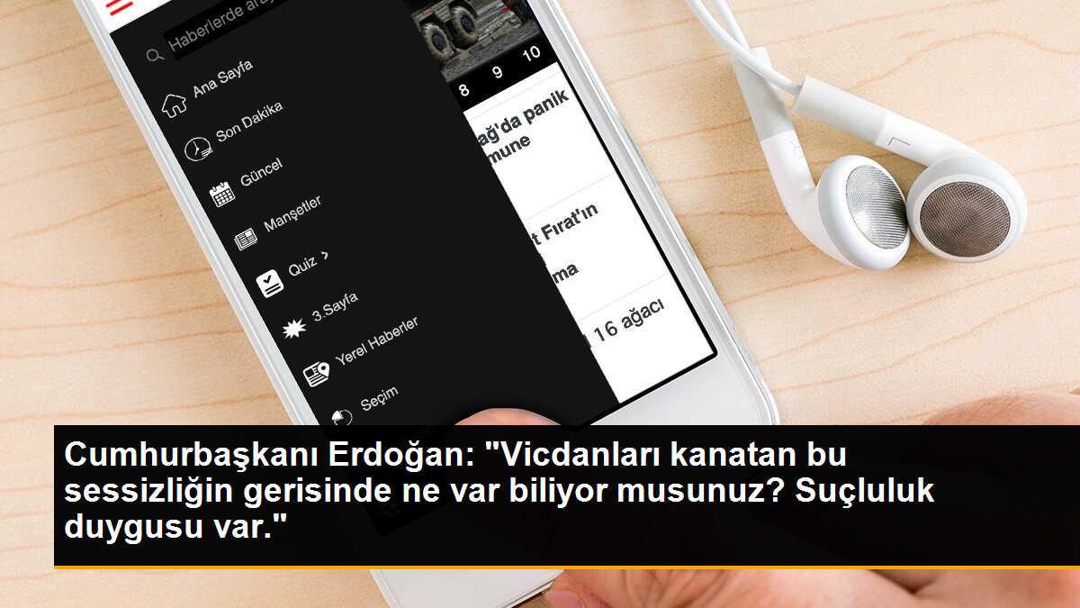 Cumhurbaşkanı Erdoğan: "Vicdanları kanatan bu sessizliğin gerisinde ne var biliyor musunuz? Suçluluk duygusu var."