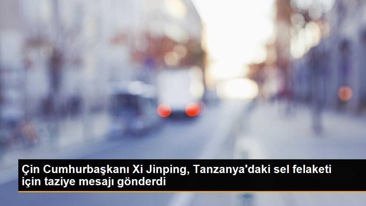 Çin Cumhurbaşkanı Xi Jinping, Tanzanya\'daki sel felaketi için taziye mesajı gönderdi