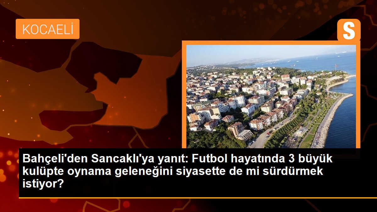 Bahçeli\'den Sancaklı\'ya yanıt: Futbol hayatında 3 büyük kulüpte oynama geleneğini siyasette de mi sürdürmek istiyor?
