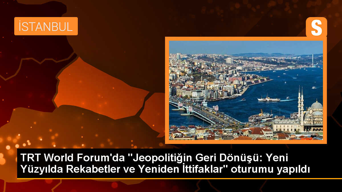 TRT World Forum\'da "Jeopolitiğin Geri Dönüşü: Yeni Yüzyılda Rekabetler ve Yeniden İttifaklar" oturumu yapıldı