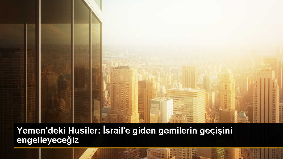 Husiler, İsrail\'e giden gemilerin geçişini engelleme tehdidinde bulundu