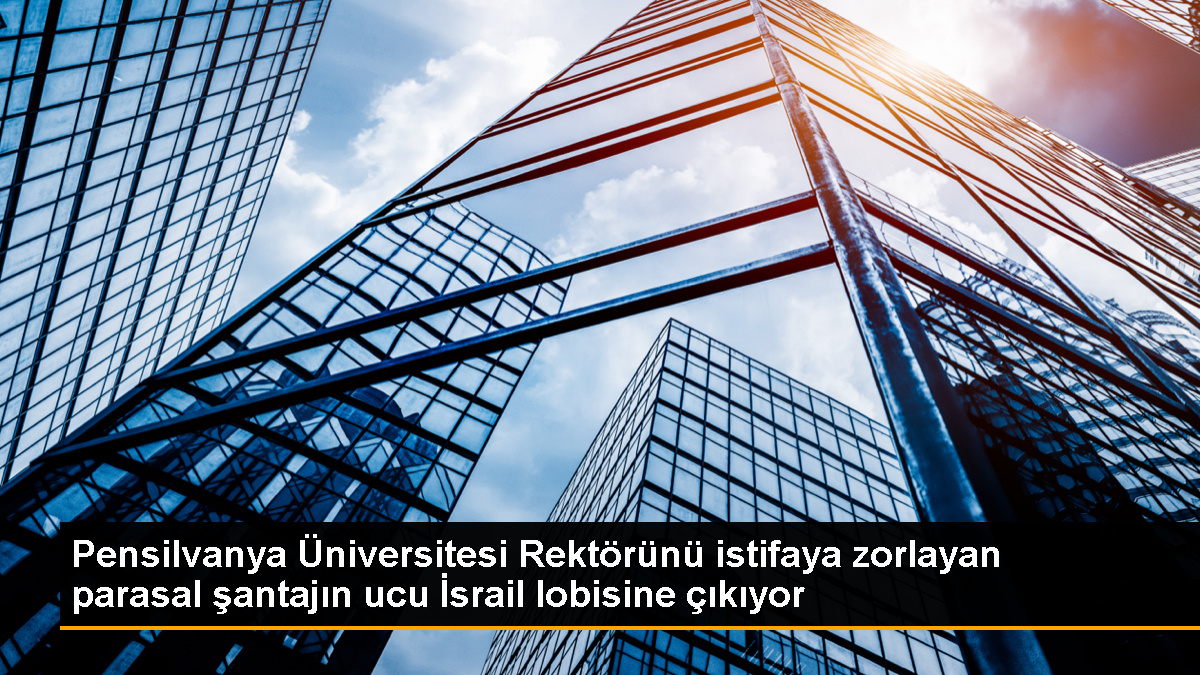 Pensilvanya Üniversitesi Rektörünü istifaya zorlayan parasal şantajın ucu İsrail lobisine çıkıyor