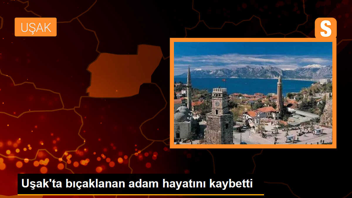 Uşak\'ta bıçaklanan adam hayatını kaybetti