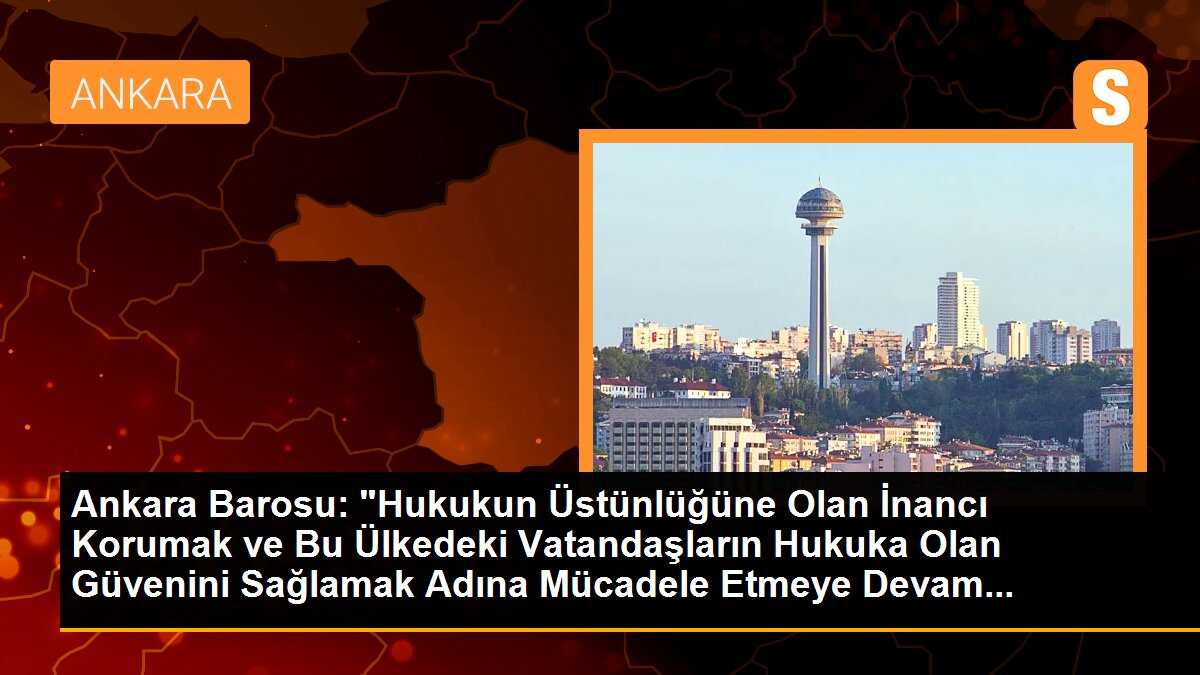 Ankara Barosu: "Hukukun Üstünlüğüne Olan İnancı Korumak ve Bu Ülkedeki Vatandaşların Hukuka Olan Güvenini Sağlamak Adına Mücadele Etmeye Devam...