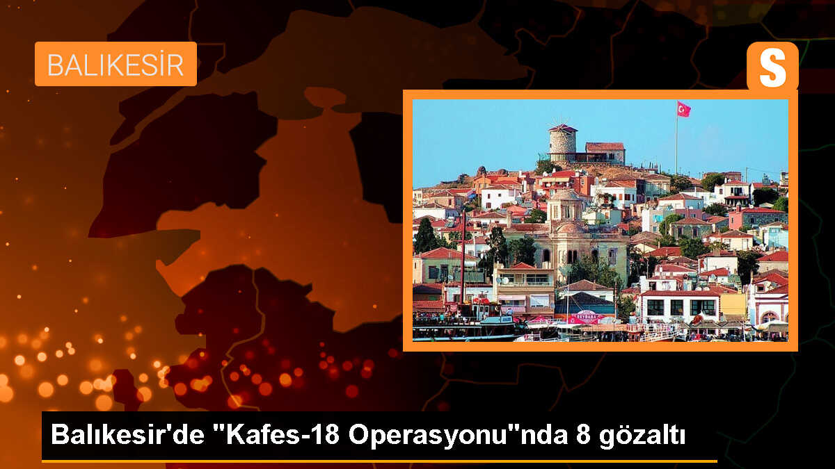 Balıkesir\'de Kafes-18 Operasyonu: 8 Şüpheli Yakalandı