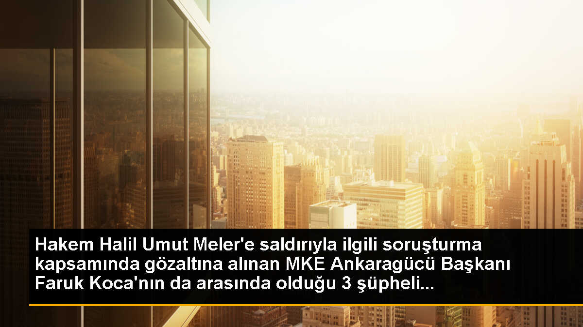 Hakem Halil Umut Meler\'e saldırıyla ilgili soruşturma kapsamında gözaltına alınan MKE Ankaragücü Başkanı Faruk Koca\'nın da arasında olduğu 3 şüpheli...