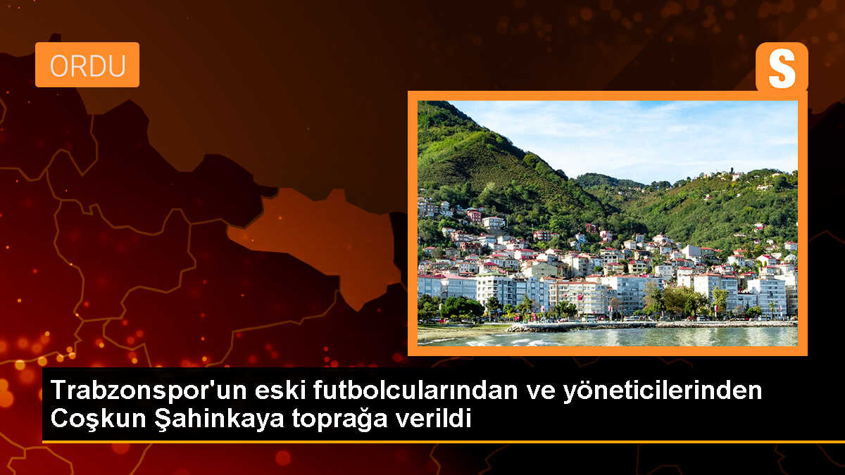 Trabzonspor\'un eski futbolcusu Coşkun Şahinkaya toprağa verildi