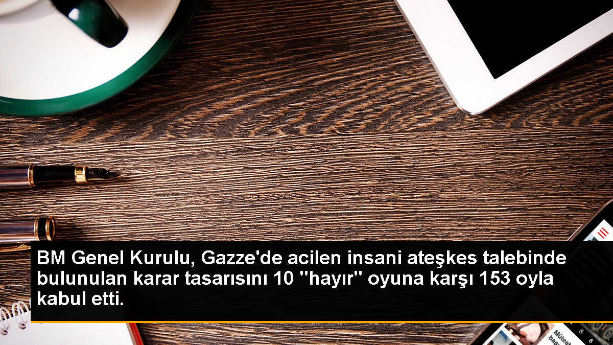 BM Genel Kurulu, Gazze\'de acilen insani ateşkes talebinde bulunulan karar tasarısını 10 "hayır" oyuna karşı 153 oyla kabul etti.