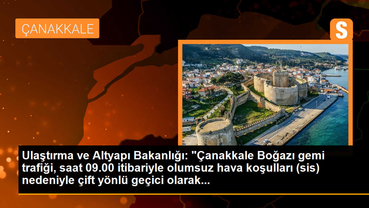 Ulaştırma ve Altyapı Bakanlığı: "Çanakkale Boğazı gemi trafiği, saat 09.00 itibariyle olumsuz hava koşulları (sis) nedeniyle çift yönlü geçici olarak...
