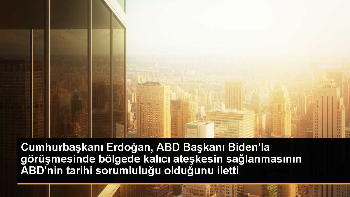 Cumhurbaşkanı Erdoğan, ABD Başkanı Biden\'la görüşmesinde bölgede kalıcı ateşkesin sağlanmasının ABD\'nin tarihi sorumluluğu olduğunu iletti