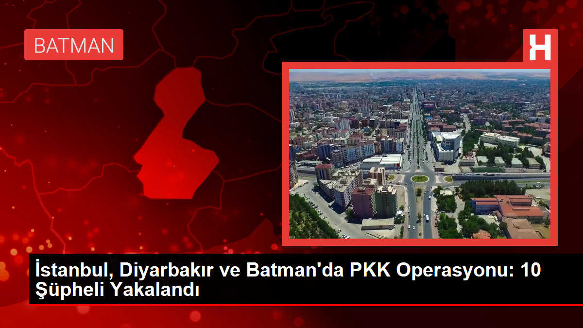İstanbul, Diyarbakır ve Batman'da PKK operasyonu: 10 şüpheli yakalandı