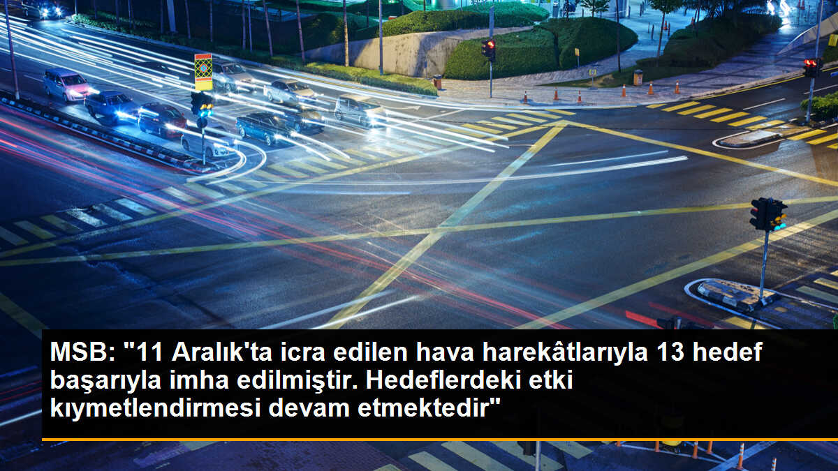 MSB: "11 Aralık\'ta icra edilen hava harekâtlarıyla 13 hedef başarıyla imha edilmiştir. Hedeflerdeki etki kıymetlendirmesi devam etmektedir"
