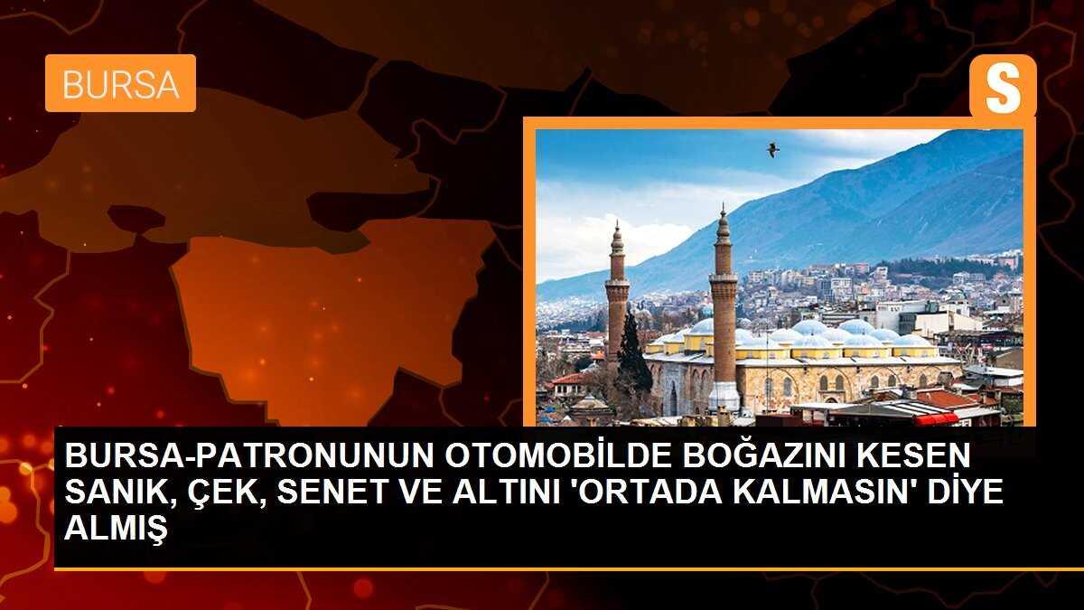 BURSA-PATRONUNUN OTOMOBİLDE BOĞAZINI KESEN SANIK, ÇEK, SENET VE ALTINI \'ORTADA KALMASIN\' DİYE ALMIŞ