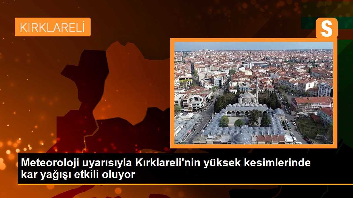 Meteoroloji uyarısıyla Kırklareli\'nin yüksek kesimlerinde kar yağışı etkili oluyor
