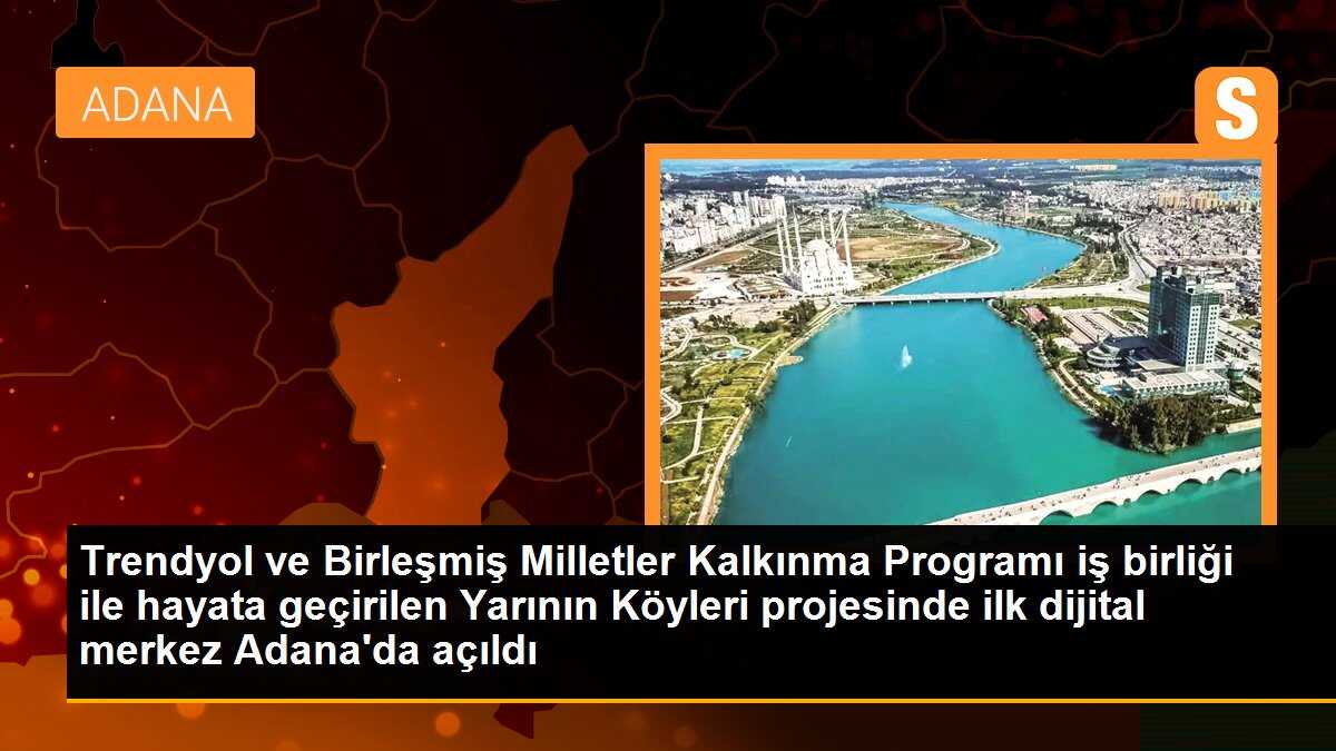 Trendyol ve Birleşmiş Milletler Kalkınma Programı iş birliği ile hayata geçirilen Yarının Köyleri projesinde ilk dijital merkez Adana\'da açıldı