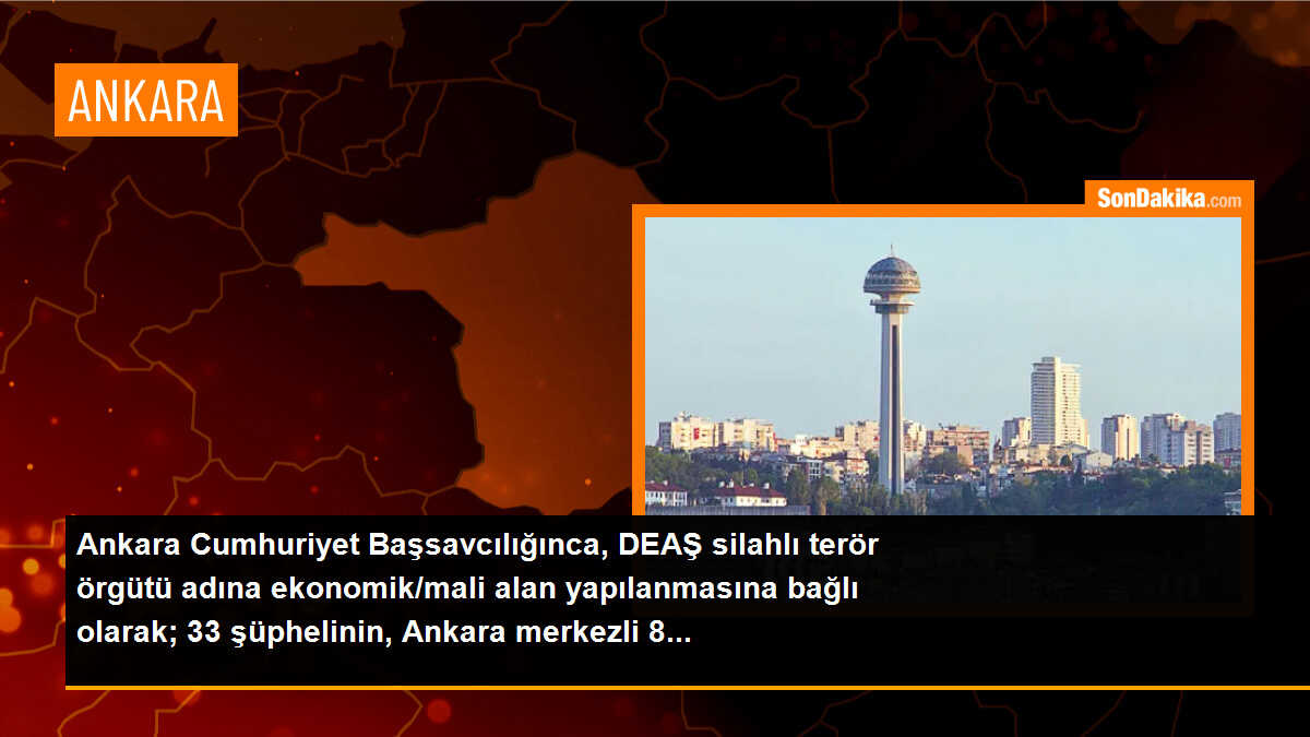 Ankara Cumhuriyet Başsavcılığınca, DEAŞ silahlı terör örgütü adına ekonomik/mali alan yapılanmasına bağlı olarak; 33 şüphelinin, Ankara merkezli 8...
