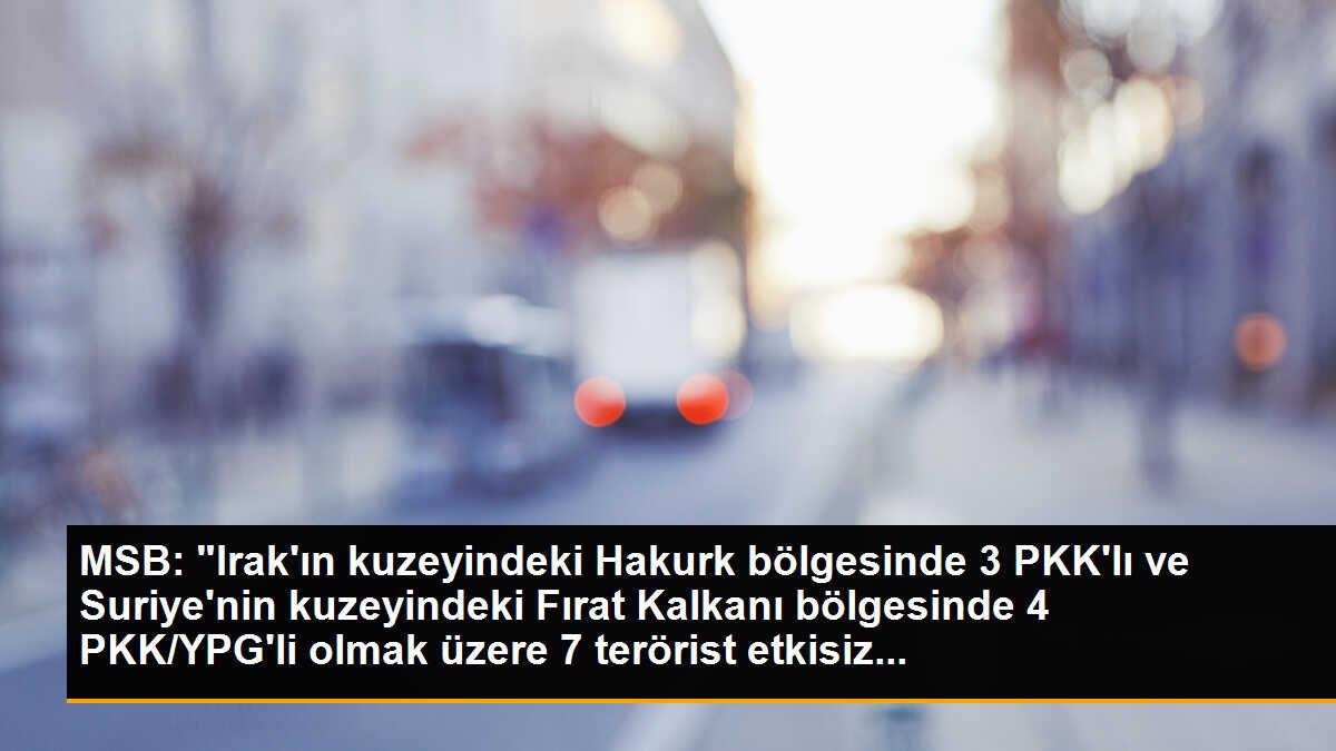 MSB: "Irak\'ın kuzeyindeki Hakurk bölgesinde 3 PKK\'lı ve Suriye\'nin kuzeyindeki Fırat Kalkanı bölgesinde 4 PKK/YPG\'li olmak üzere 7 terörist etkisiz...