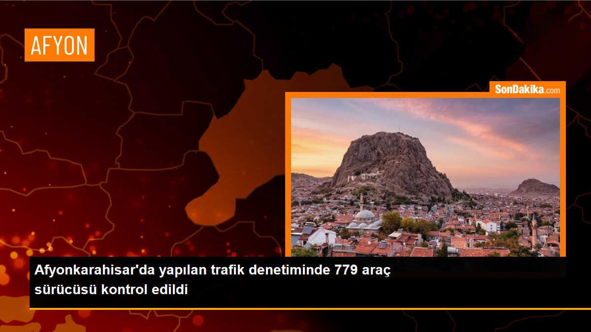 Afyonkarahisar\'da yapılan trafik denetiminde 779 araç sürücüsü kontrol edildi