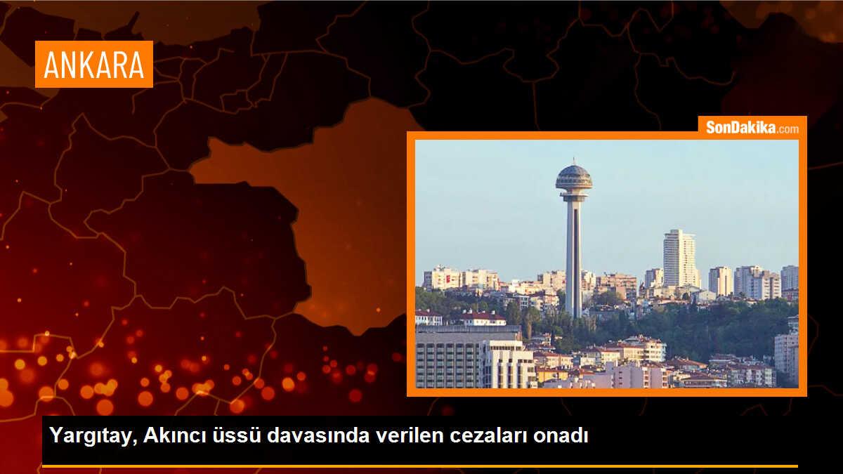 Yargıtay, Akıncı üssü davasında verilen cezaları onadı