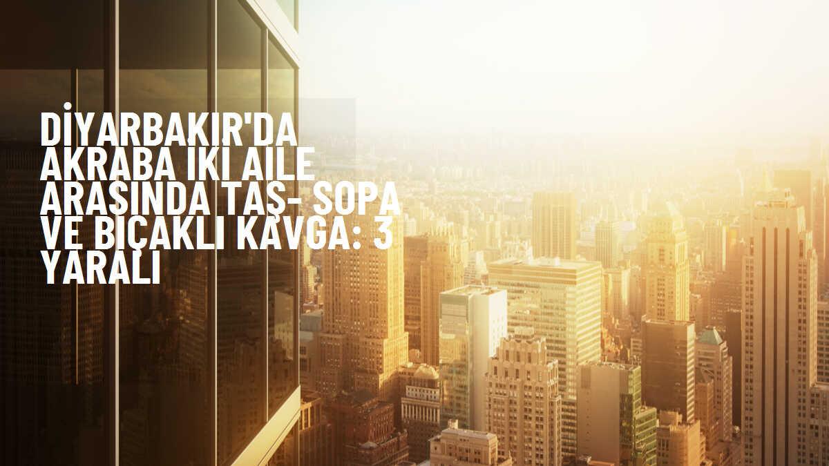 Diyarbakır'da akraba kavgası: 2'si ağır 3 yaralı