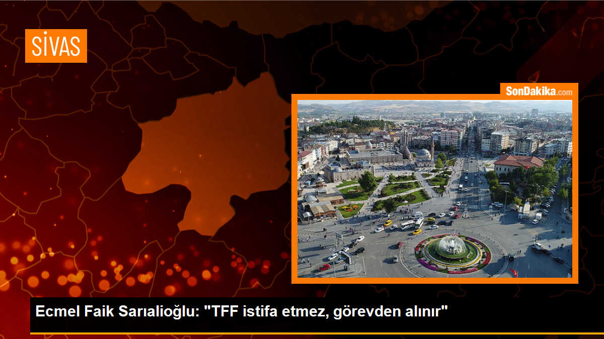 Ecmel Faik Sarıalioğlu: "TFF istifa etmez, görevden alınır"