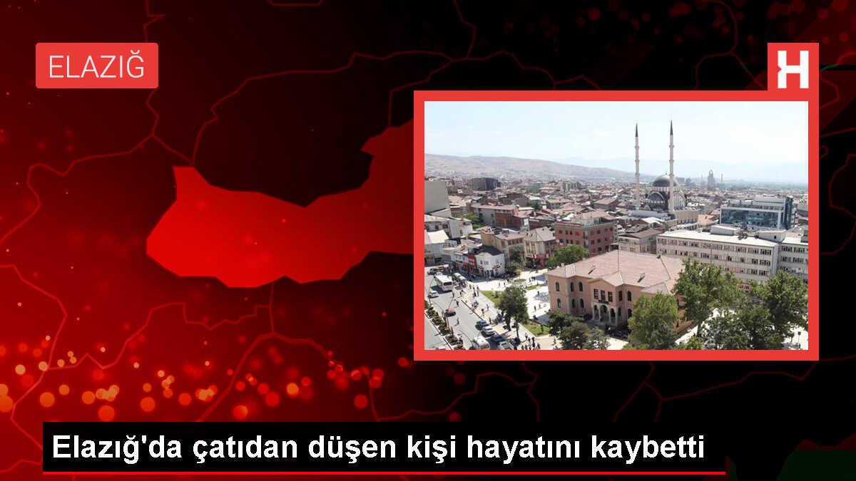 Elazığ'da çatıdan düşen kişi hayatını kaybetti