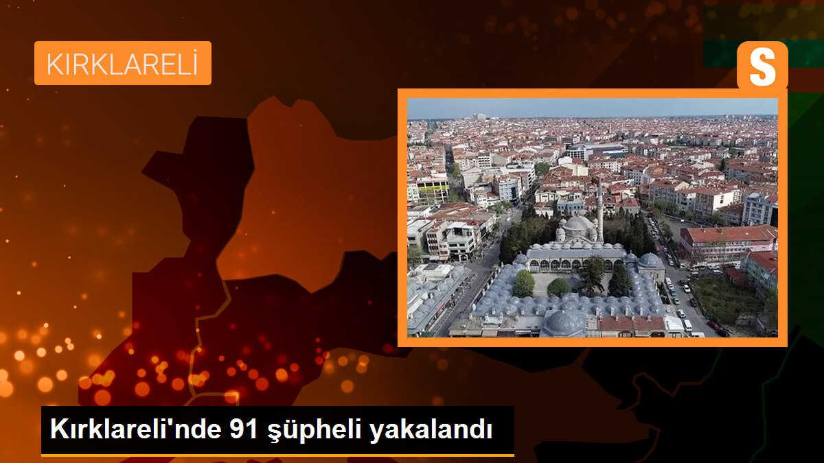 Kırklareli\'nde 91 şüpheli yakalandı