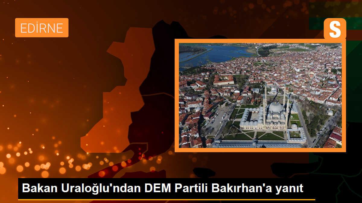 Bakan Uraloğlu\'ndan DEM Partili Bakırhan\'a yanıt