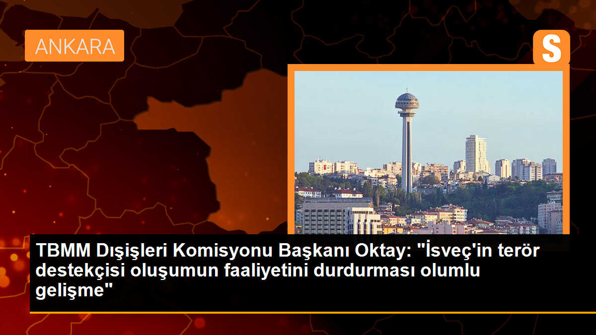 Dışişleri Komisyonu Başkanı Fuat Oktay, İsveç\'teki Kürt Kızılayı\'nın faaliyetlerinin durdurulmasını olumlu bir gelişme olarak değerlendirdi