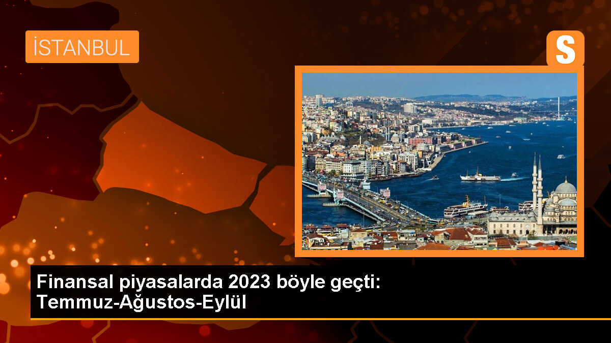 Finansal piyasalarda 2023 böyle geçti: Temmuz-Ağustos-Eylül