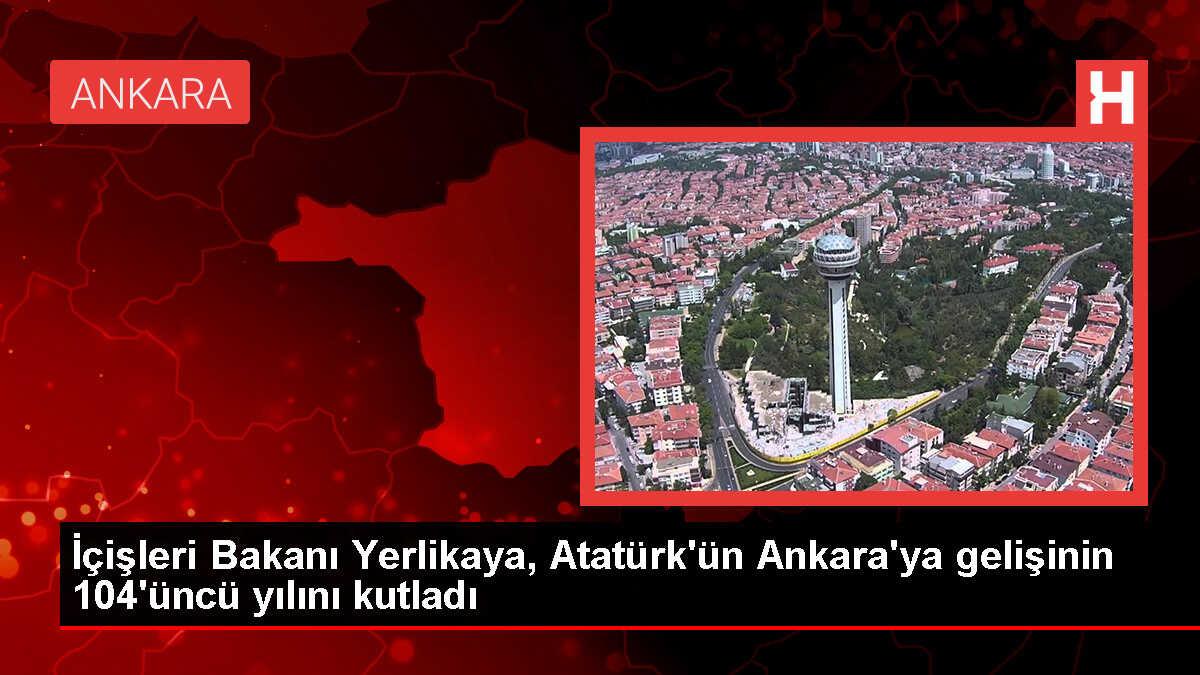İçişleri Bakanı Ali Yerlikaya, Atatürk'ün Ankara'ya Gelişinin 104. Yılını Kutladı