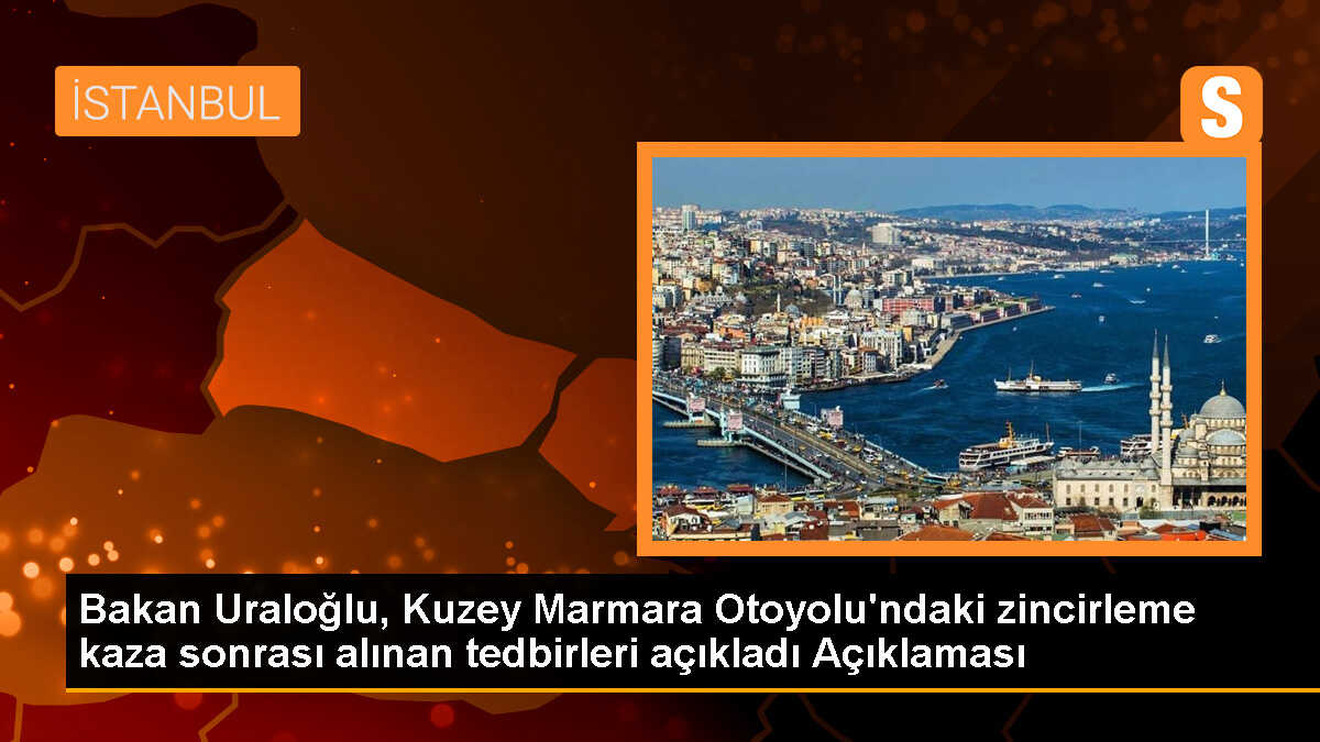 Ulaştırma Bakanı: Kuzey Marmara Otoyolu\'ndaki kaza sonrası önlemler alındı