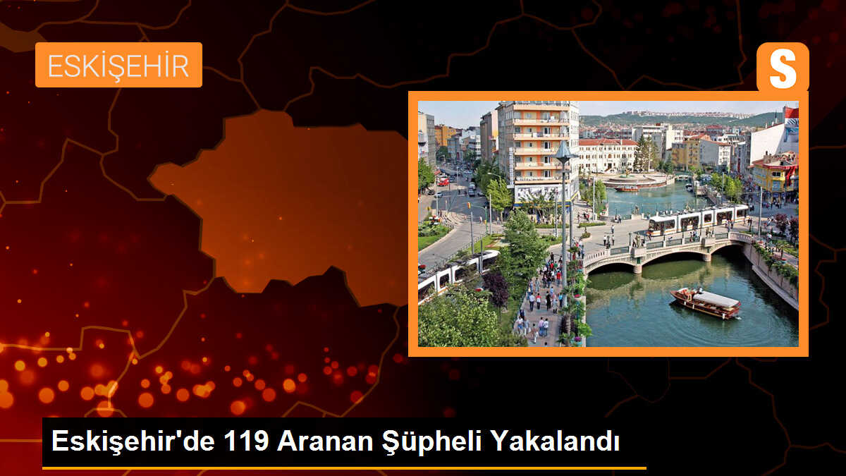 Eskişehir\'de 119 şüpheli yakalandı